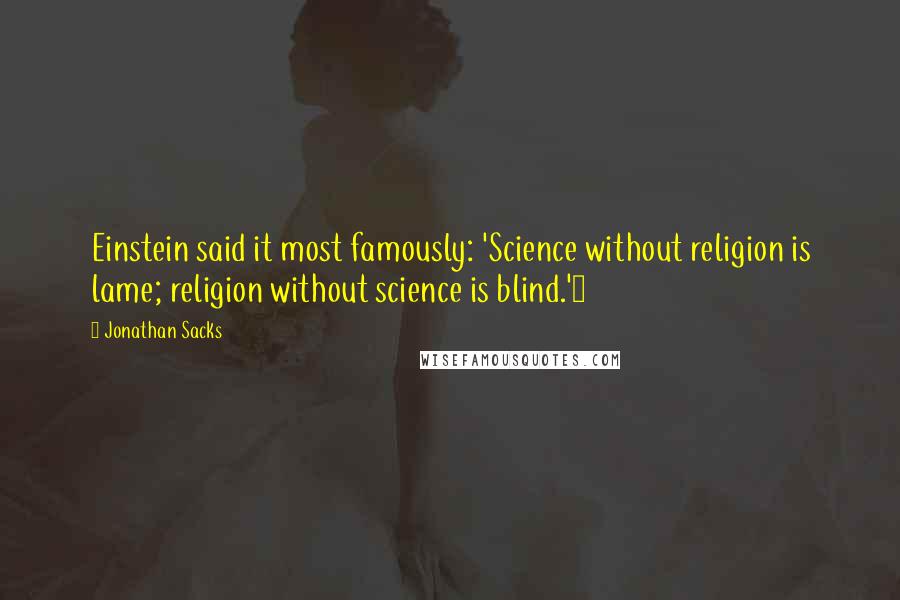 Jonathan Sacks Quotes: Einstein said it most famously: 'Science without religion is lame; religion without science is blind.'1