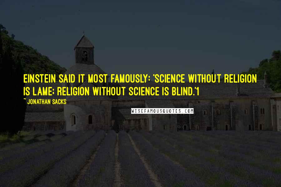 Jonathan Sacks Quotes: Einstein said it most famously: 'Science without religion is lame; religion without science is blind.'1