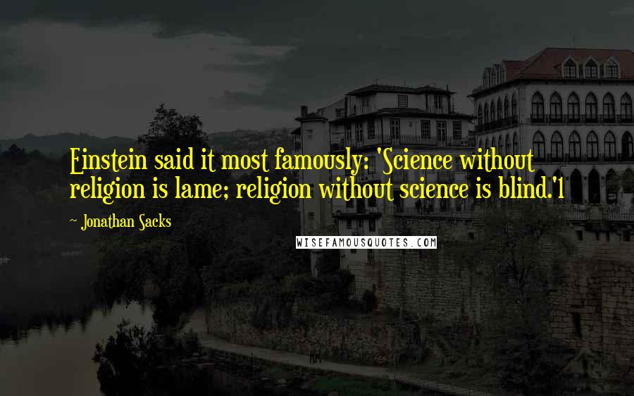 Jonathan Sacks Quotes: Einstein said it most famously: 'Science without religion is lame; religion without science is blind.'1