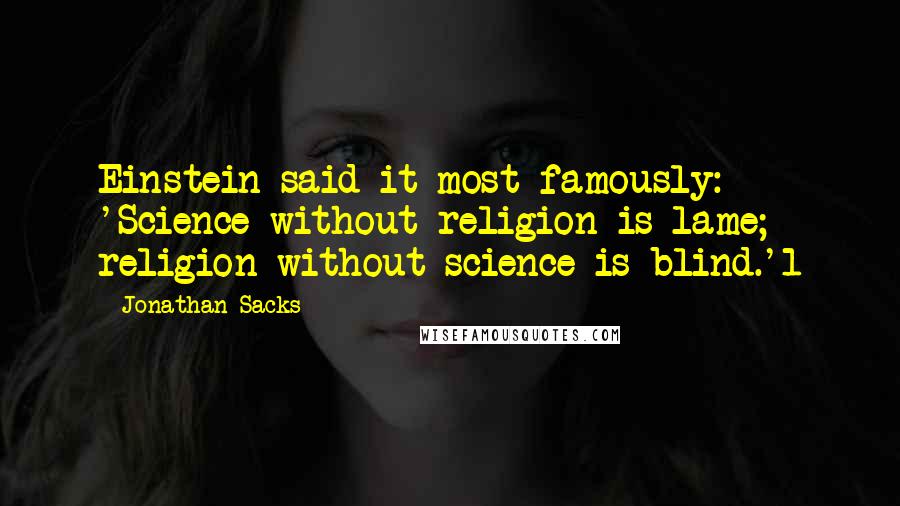 Jonathan Sacks Quotes: Einstein said it most famously: 'Science without religion is lame; religion without science is blind.'1