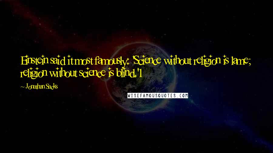 Jonathan Sacks Quotes: Einstein said it most famously: 'Science without religion is lame; religion without science is blind.'1