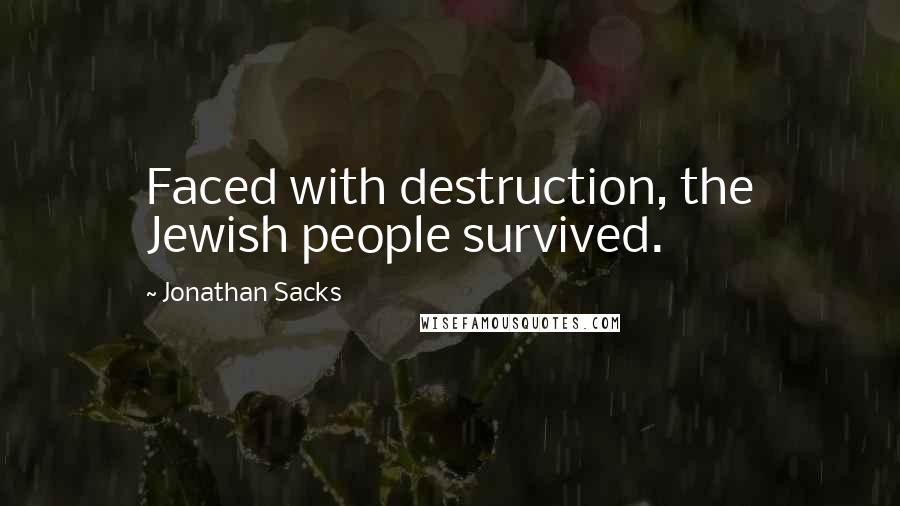 Jonathan Sacks Quotes: Faced with destruction, the Jewish people survived.