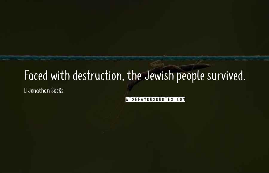 Jonathan Sacks Quotes: Faced with destruction, the Jewish people survived.