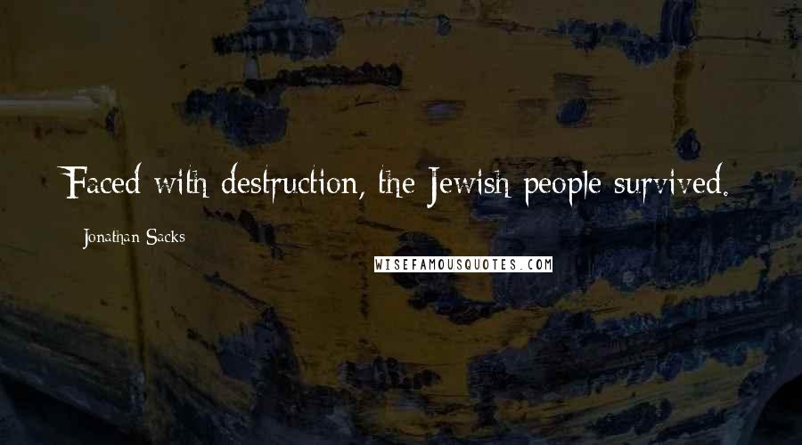 Jonathan Sacks Quotes: Faced with destruction, the Jewish people survived.