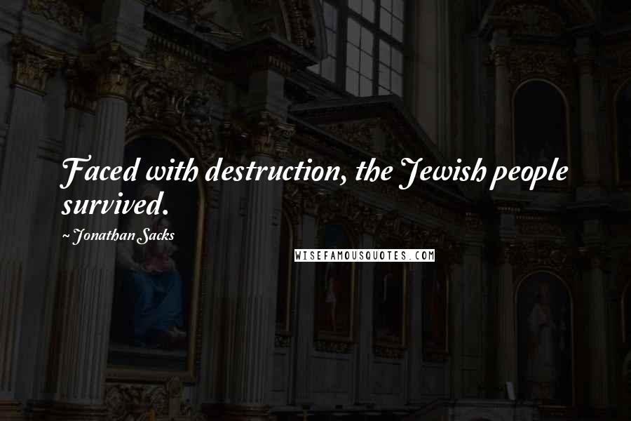 Jonathan Sacks Quotes: Faced with destruction, the Jewish people survived.