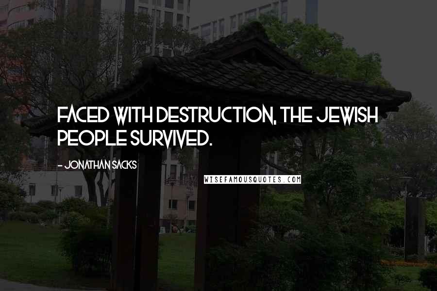 Jonathan Sacks Quotes: Faced with destruction, the Jewish people survived.