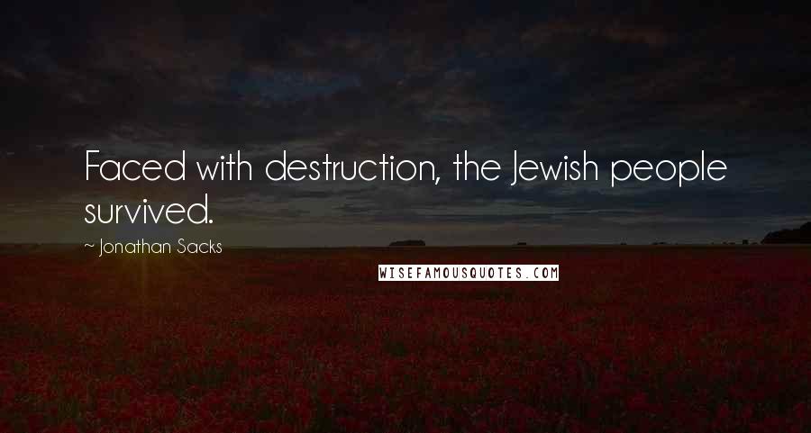 Jonathan Sacks Quotes: Faced with destruction, the Jewish people survived.