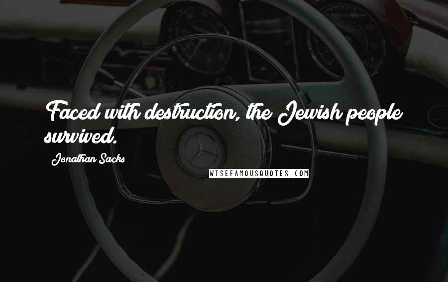 Jonathan Sacks Quotes: Faced with destruction, the Jewish people survived.
