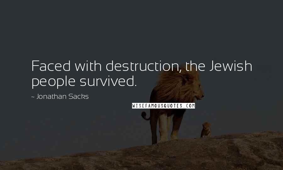 Jonathan Sacks Quotes: Faced with destruction, the Jewish people survived.