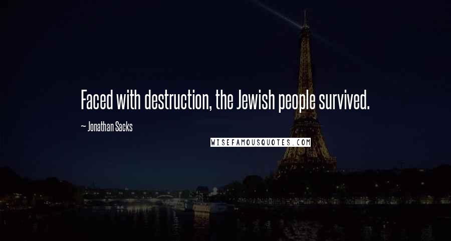 Jonathan Sacks Quotes: Faced with destruction, the Jewish people survived.