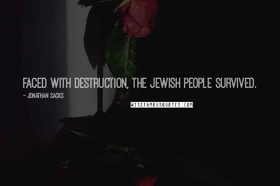 Jonathan Sacks Quotes: Faced with destruction, the Jewish people survived.