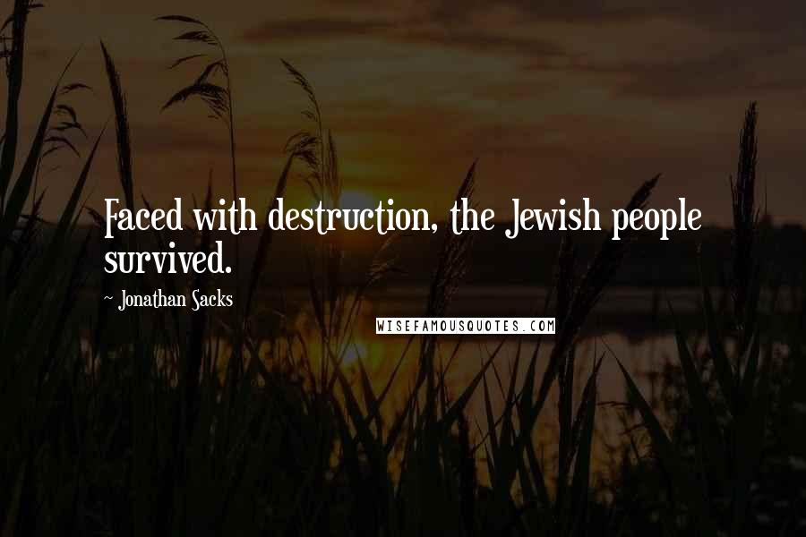 Jonathan Sacks Quotes: Faced with destruction, the Jewish people survived.