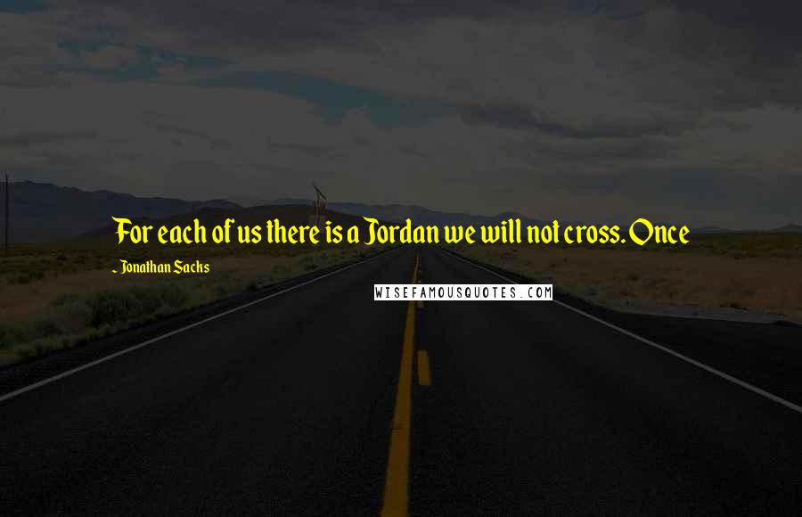 Jonathan Sacks Quotes: For each of us there is a Jordan we will not cross. Once