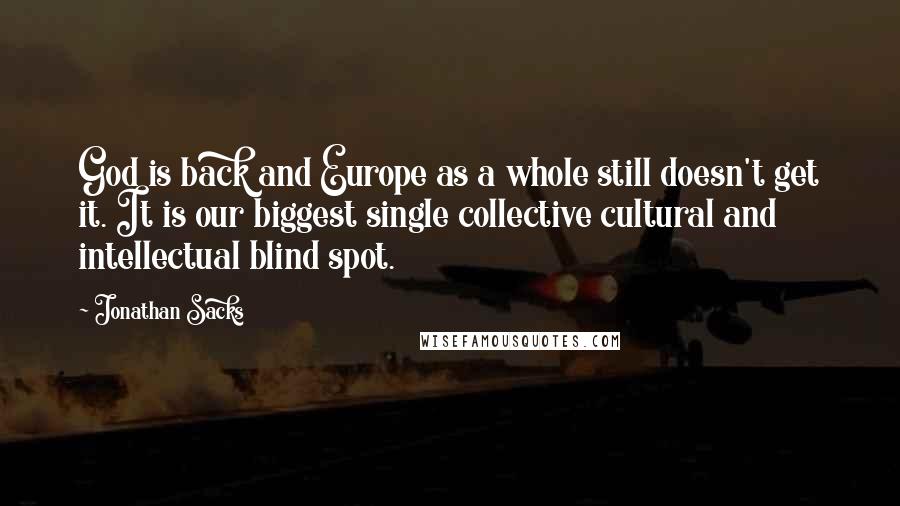 Jonathan Sacks Quotes: God is back and Europe as a whole still doesn't get it. It is our biggest single collective cultural and intellectual blind spot.