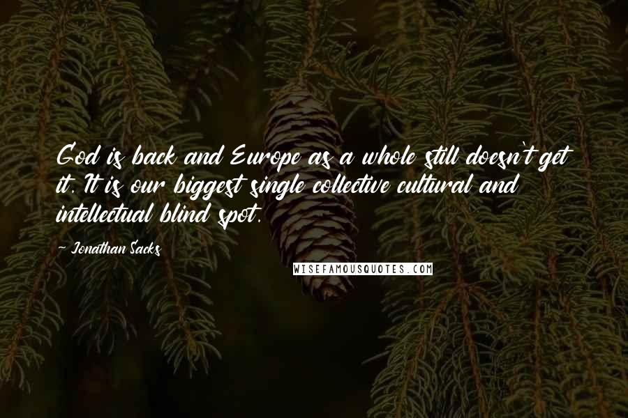 Jonathan Sacks Quotes: God is back and Europe as a whole still doesn't get it. It is our biggest single collective cultural and intellectual blind spot.