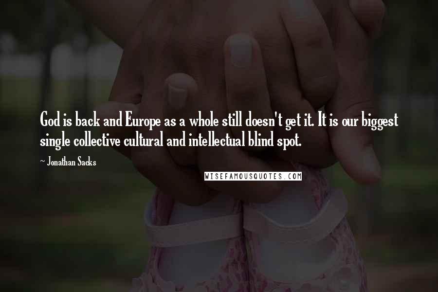 Jonathan Sacks Quotes: God is back and Europe as a whole still doesn't get it. It is our biggest single collective cultural and intellectual blind spot.