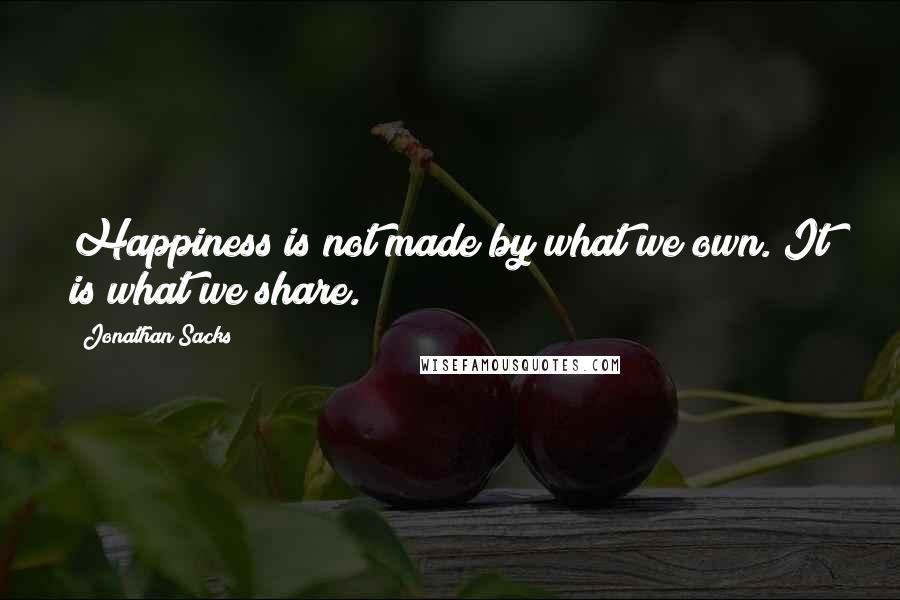 Jonathan Sacks Quotes: Happiness is not made by what we own. It is what we share.