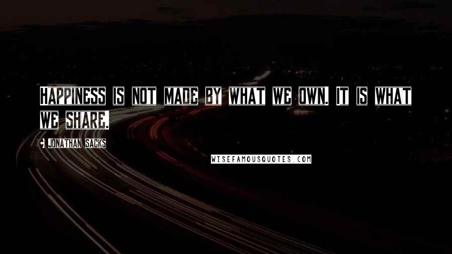 Jonathan Sacks Quotes: Happiness is not made by what we own. It is what we share.