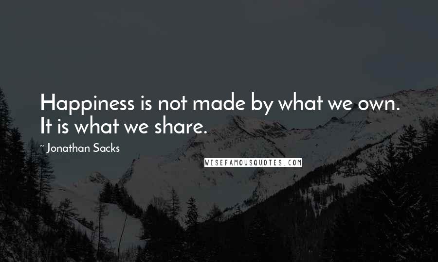 Jonathan Sacks Quotes: Happiness is not made by what we own. It is what we share.