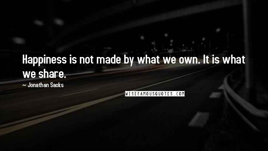 Jonathan Sacks Quotes: Happiness is not made by what we own. It is what we share.