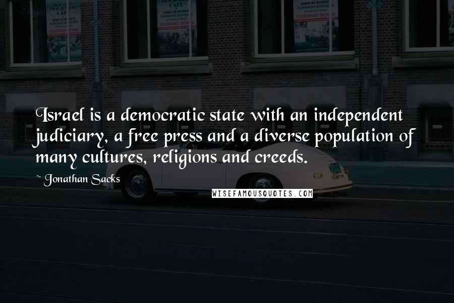 Jonathan Sacks Quotes: Israel is a democratic state with an independent judiciary, a free press and a diverse population of many cultures, religions and creeds.