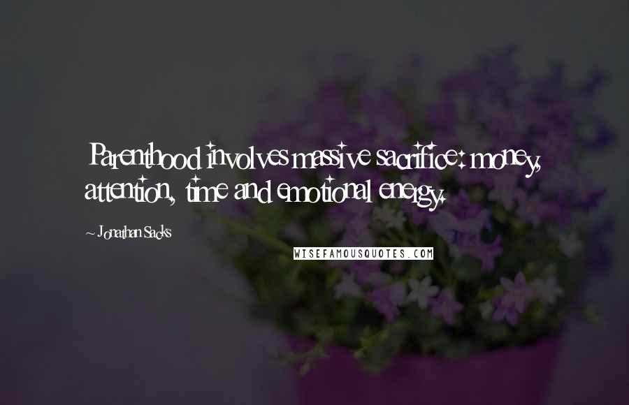 Jonathan Sacks Quotes: Parenthood involves massive sacrifice: money, attention, time and emotional energy.