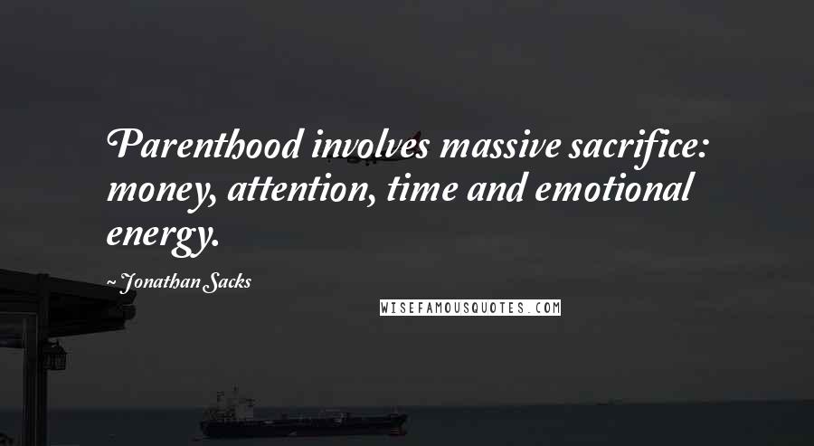 Jonathan Sacks Quotes: Parenthood involves massive sacrifice: money, attention, time and emotional energy.