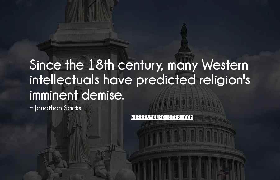 Jonathan Sacks Quotes: Since the 18th century, many Western intellectuals have predicted religion's imminent demise.