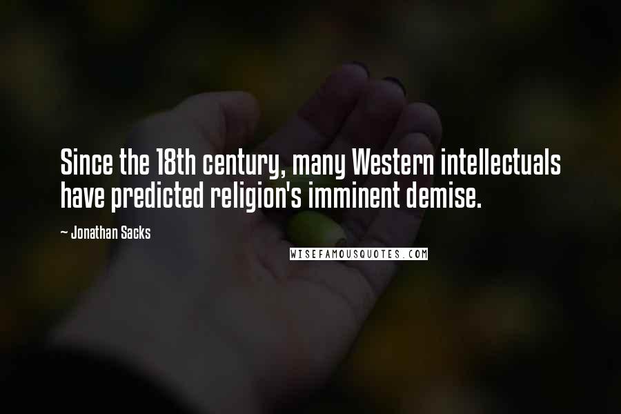 Jonathan Sacks Quotes: Since the 18th century, many Western intellectuals have predicted religion's imminent demise.