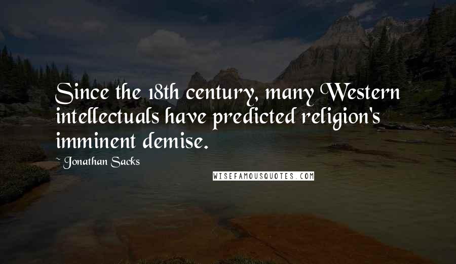 Jonathan Sacks Quotes: Since the 18th century, many Western intellectuals have predicted religion's imminent demise.