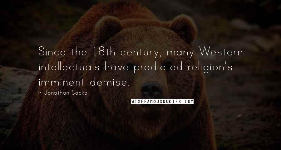 Jonathan Sacks Quotes: Since the 18th century, many Western intellectuals have predicted religion's imminent demise.