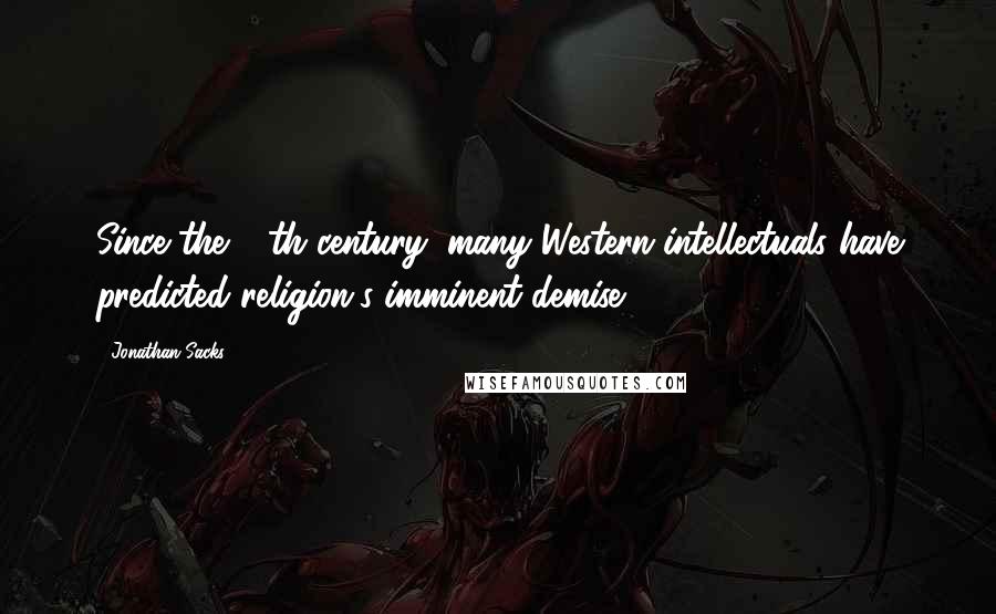 Jonathan Sacks Quotes: Since the 18th century, many Western intellectuals have predicted religion's imminent demise.