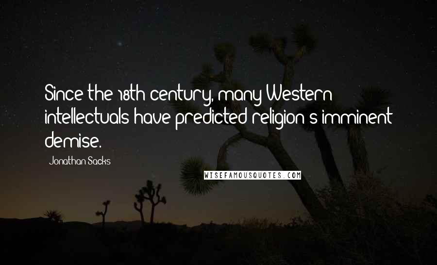 Jonathan Sacks Quotes: Since the 18th century, many Western intellectuals have predicted religion's imminent demise.