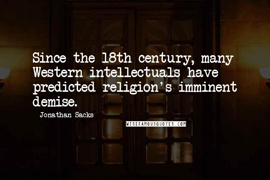 Jonathan Sacks Quotes: Since the 18th century, many Western intellectuals have predicted religion's imminent demise.