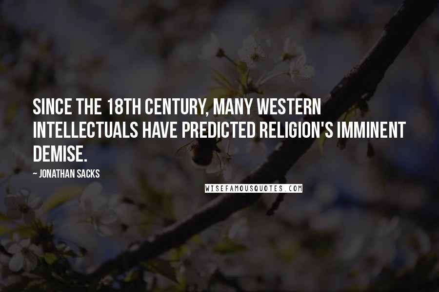 Jonathan Sacks Quotes: Since the 18th century, many Western intellectuals have predicted religion's imminent demise.