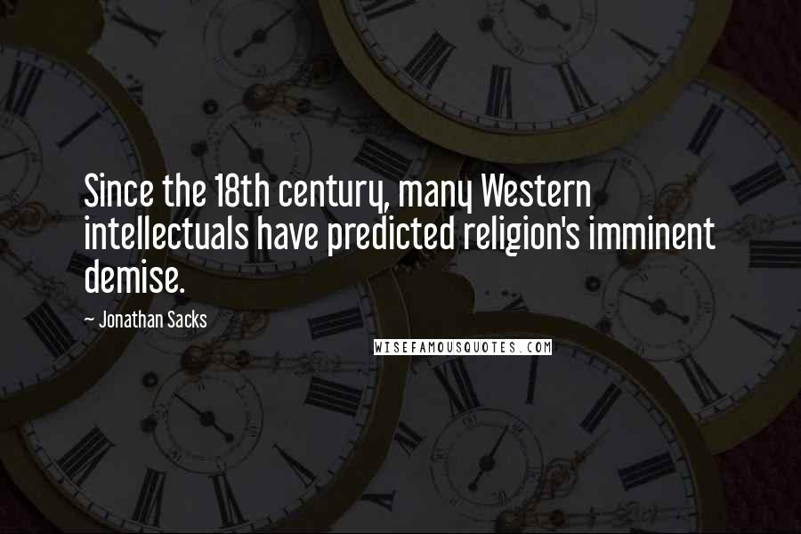 Jonathan Sacks Quotes: Since the 18th century, many Western intellectuals have predicted religion's imminent demise.