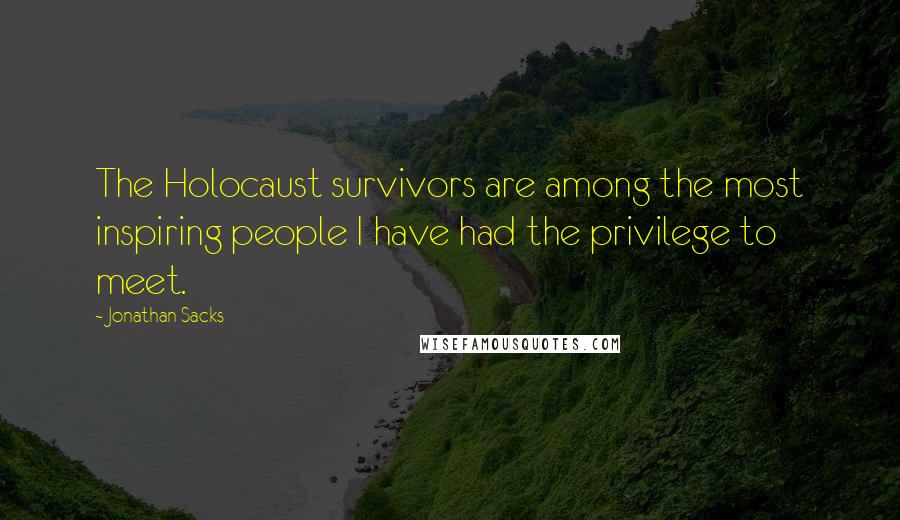 Jonathan Sacks Quotes: The Holocaust survivors are among the most inspiring people I have had the privilege to meet.