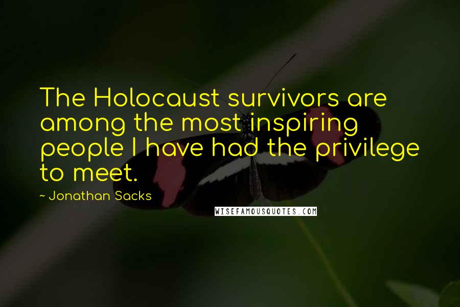 Jonathan Sacks Quotes: The Holocaust survivors are among the most inspiring people I have had the privilege to meet.