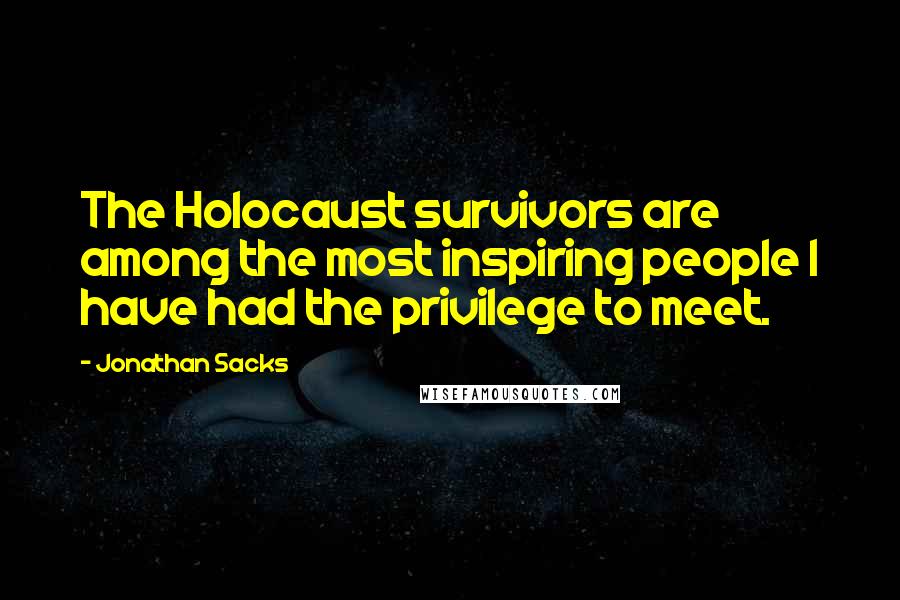 Jonathan Sacks Quotes: The Holocaust survivors are among the most inspiring people I have had the privilege to meet.