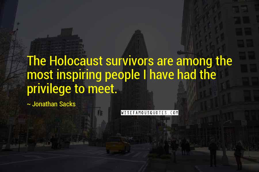 Jonathan Sacks Quotes: The Holocaust survivors are among the most inspiring people I have had the privilege to meet.