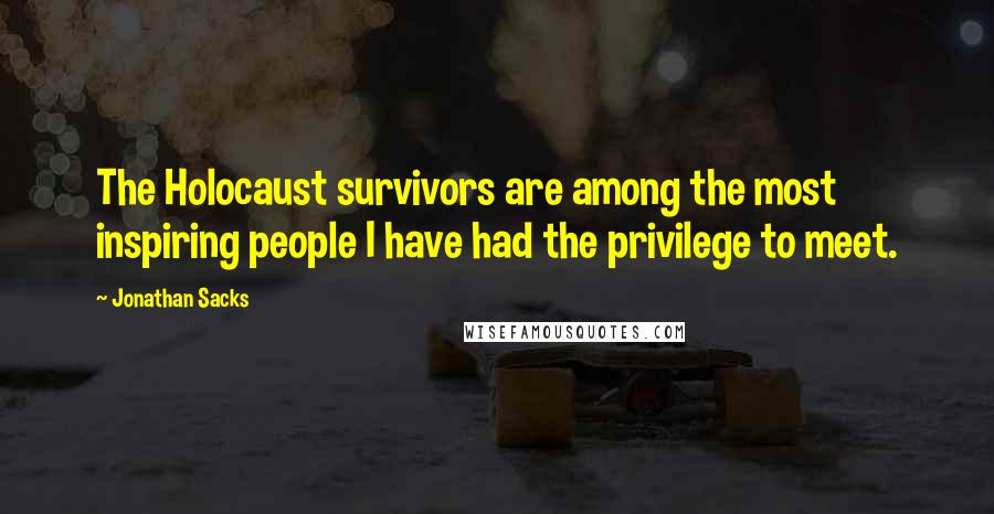 Jonathan Sacks Quotes: The Holocaust survivors are among the most inspiring people I have had the privilege to meet.