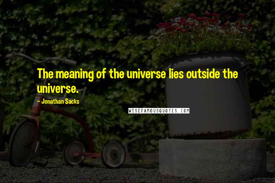 Jonathan Sacks Quotes: The meaning of the universe lies outside the universe.