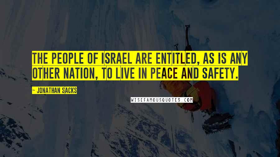 Jonathan Sacks Quotes: The people of Israel are entitled, as is any other nation, to live in peace and safety.