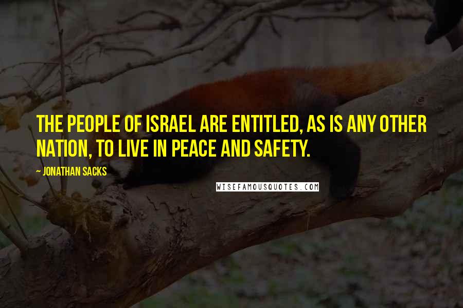 Jonathan Sacks Quotes: The people of Israel are entitled, as is any other nation, to live in peace and safety.