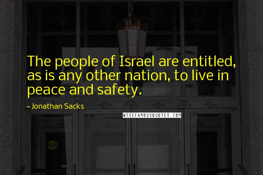 Jonathan Sacks Quotes: The people of Israel are entitled, as is any other nation, to live in peace and safety.