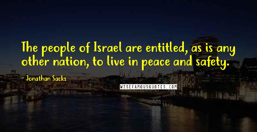 Jonathan Sacks Quotes: The people of Israel are entitled, as is any other nation, to live in peace and safety.