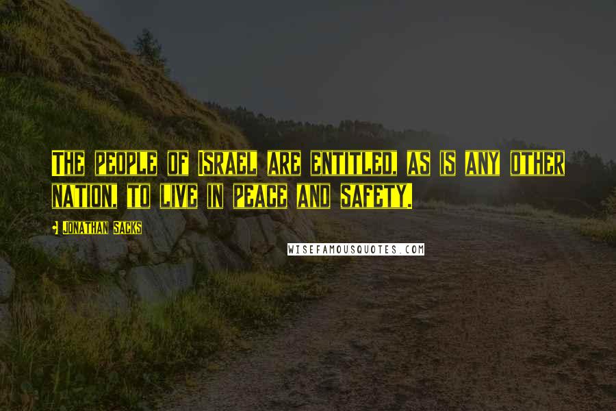 Jonathan Sacks Quotes: The people of Israel are entitled, as is any other nation, to live in peace and safety.