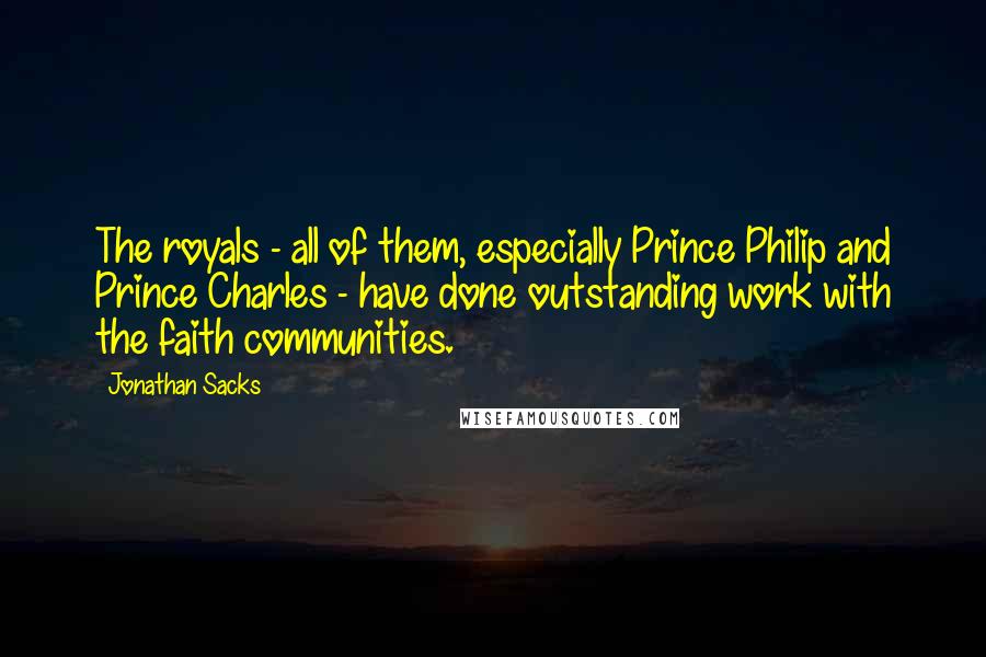 Jonathan Sacks Quotes: The royals - all of them, especially Prince Philip and Prince Charles - have done outstanding work with the faith communities.