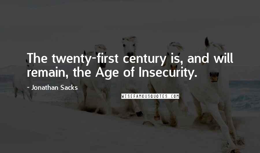 Jonathan Sacks Quotes: The twenty-first century is, and will remain, the Age of Insecurity.