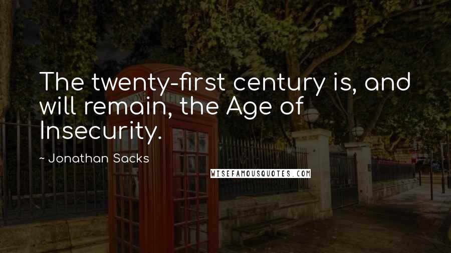 Jonathan Sacks Quotes: The twenty-first century is, and will remain, the Age of Insecurity.